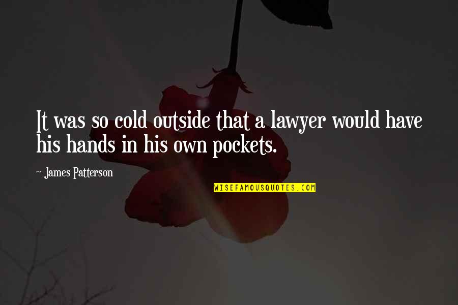 Pockets Quotes By James Patterson: It was so cold outside that a lawyer