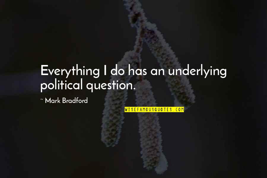 Pocklington Canal Quotes By Mark Bradford: Everything I do has an underlying political question. Pocklington Canal Quotes By Mark Bradford: Everything I do has an underlying political question.