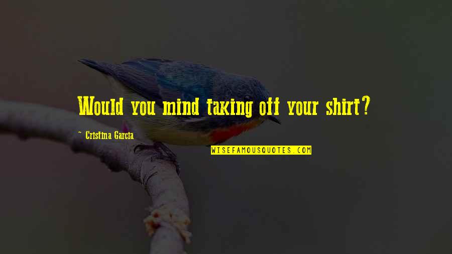 Pocky Sticks Quotes By Cristina Garcia: Would you mind taking off your shirt? Pocky Sticks Quotes By Cristina Garcia: Would you mind taking off your shirt?