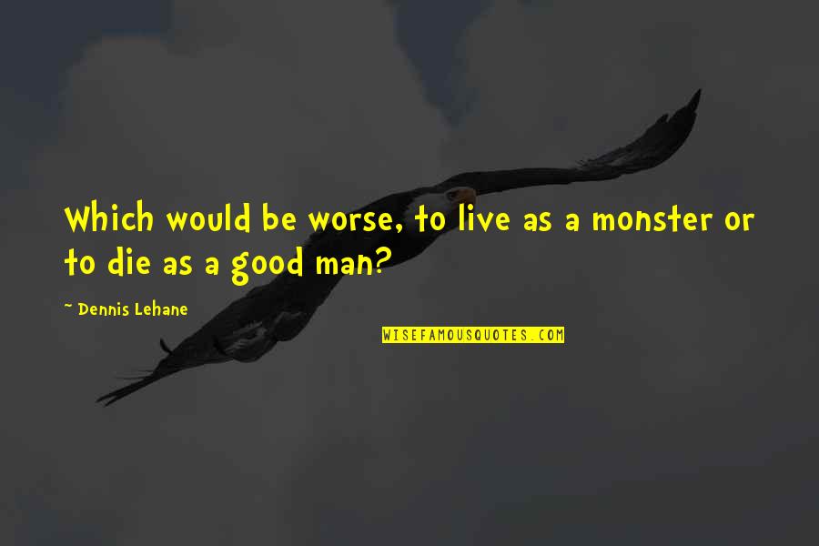 Poczucie Harmonii Quotes By Dennis Lehane: Which would be worse, to live as a