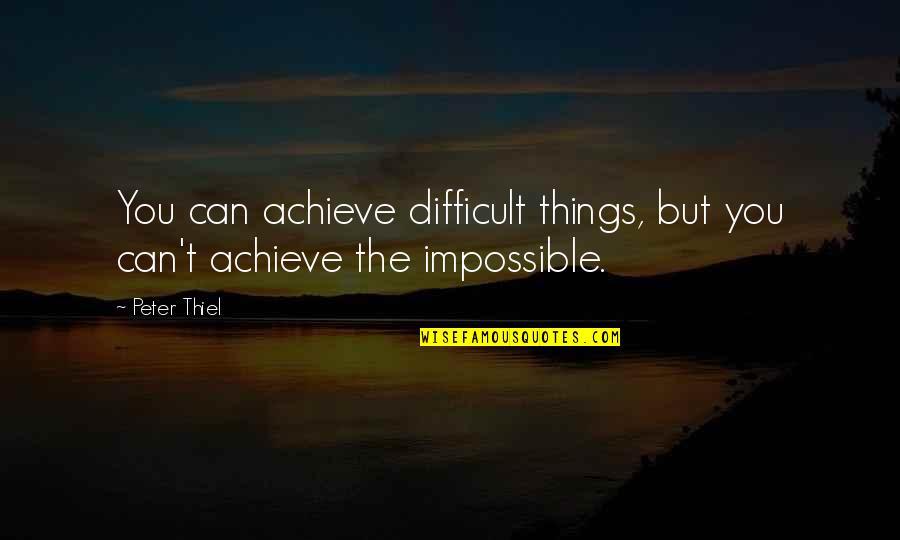 Pod F Tompkast Quotes By Peter Thiel: You can achieve difficult things, but you can't