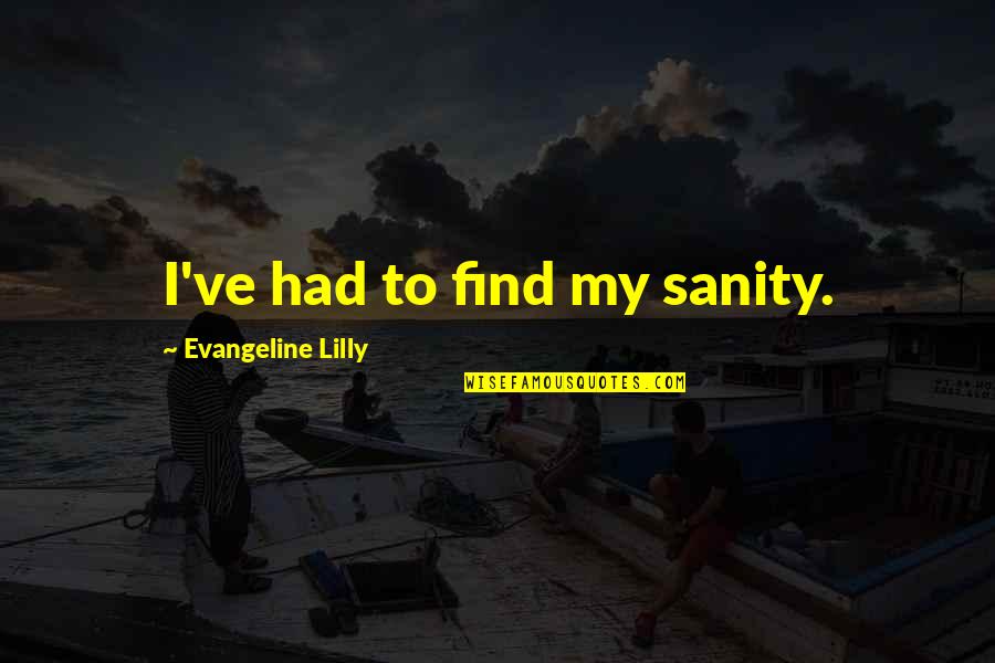 Pod Racing Quotes By Evangeline Lilly: I've had to find my sanity. Pod Racing Quotes By Evangeline Lilly: I've had to find my sanity.