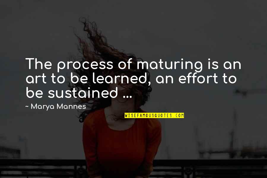 Podany Quotes By Marya Mannes: The process of maturing is an art to