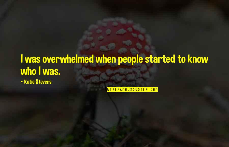 Podatnik Quotes By Katie Stevens: I was overwhelmed when people started to know Podatnik Quotes By Katie Stevens: I was overwhelmed when people started to know