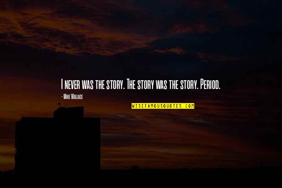 Podbieraki Quotes By Mike Wallace: I never was the story. The story was Podbieraki Quotes By Mike Wallace: I never was the story. The story was
