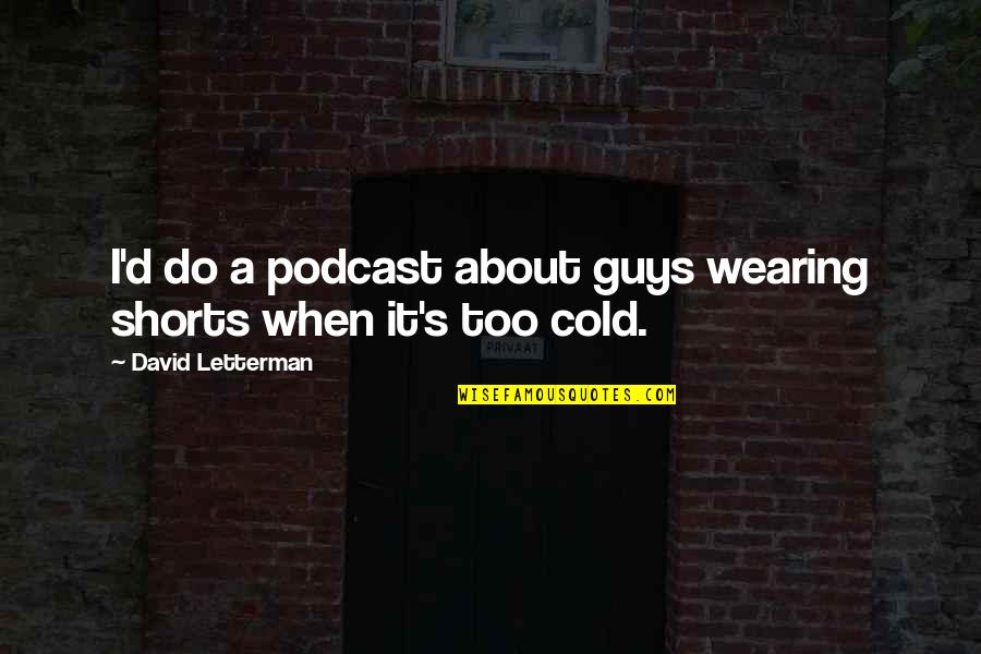 Podcast About Quotes By David Letterman: I'd do a podcast about guys wearing shorts