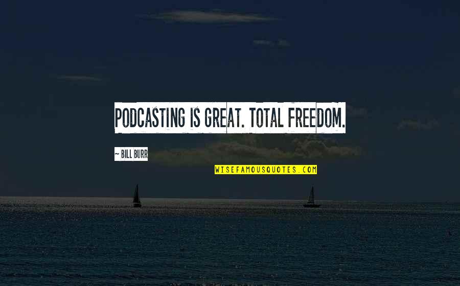 Podcasting Quotes By Bill Burr: Podcasting is great. Total freedom.