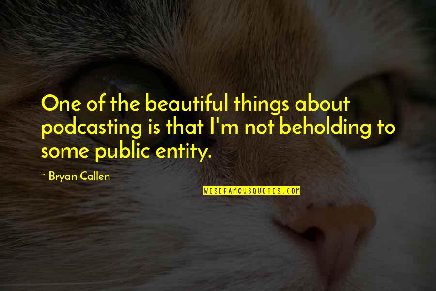 Podcasting Quotes By Bryan Callen: One of the beautiful things about podcasting is