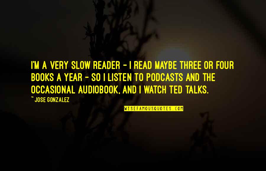 Podcasts Quotes By Jose Gonzalez: I'm a very slow reader - I read