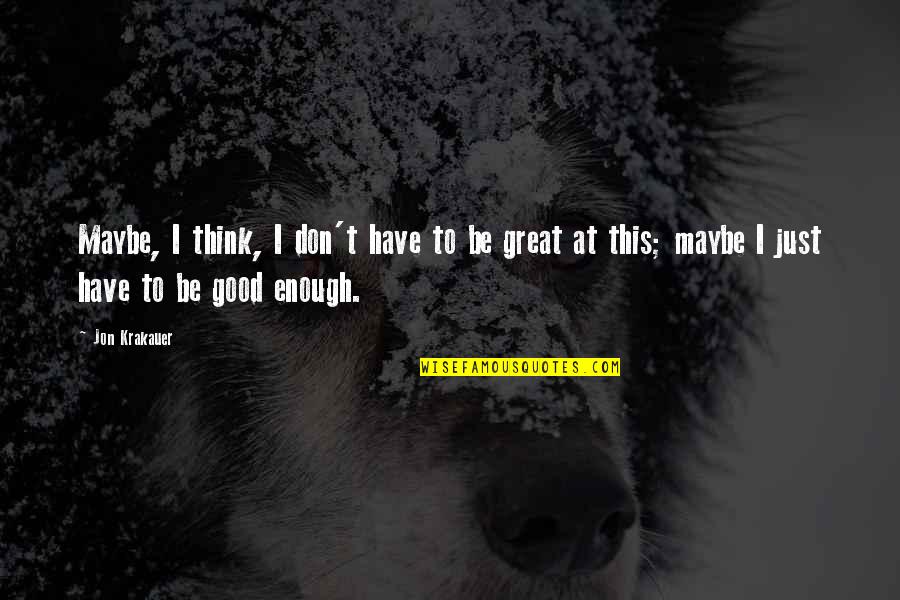 Podder Dog Quotes By Jon Krakauer: Maybe, I think, I don't have to be Podder Dog Quotes By Jon Krakauer: Maybe, I think, I don't have to be