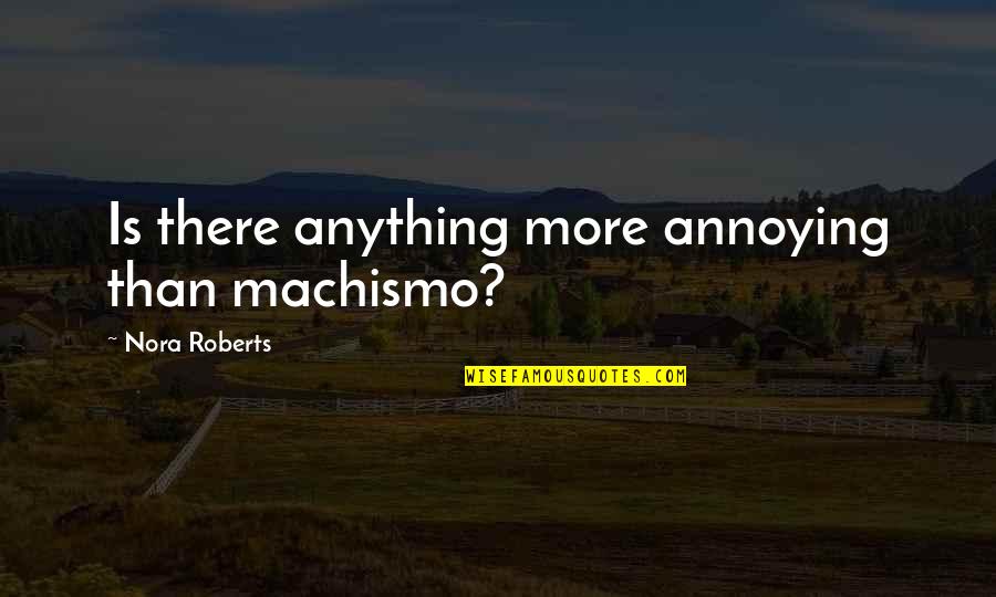 Poddy Mullet Quotes By Nora Roberts: Is there anything more annoying than machismo? Poddy Mullet Quotes By Nora Roberts: Is there anything more annoying than machismo?