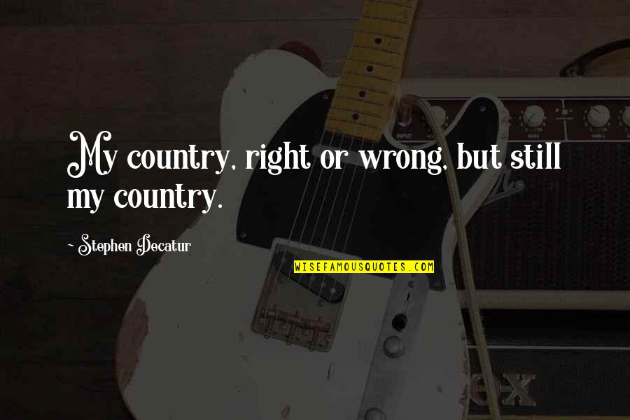 Poddy Quotes By Stephen Decatur: My country, right or wrong, but still my