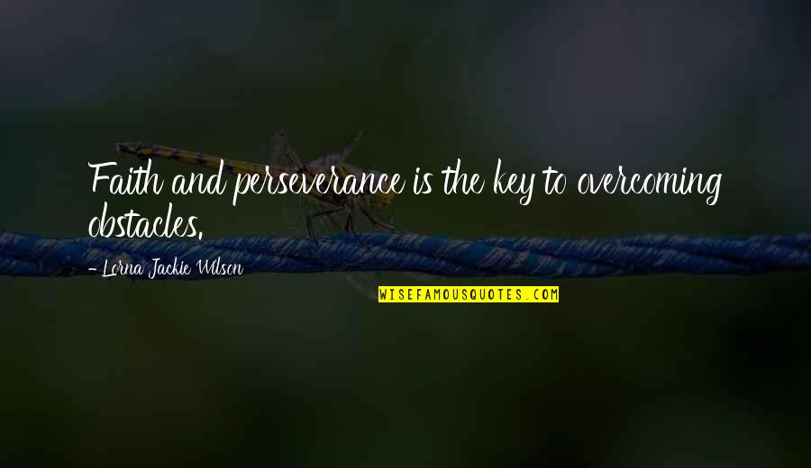 Podea Terasa Quotes By Lorna Jackie Wilson: Faith and perseverance is the key to overcoming Podea Terasa Quotes By Lorna Jackie Wilson: Faith and perseverance is the key to overcoming