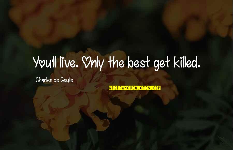 Podeli Svoje Quotes By Charles De Gaulle: You'll live. Only the best get killed. Podeli Svoje Quotes By Charles De Gaulle: You'll live. Only the best get killed.