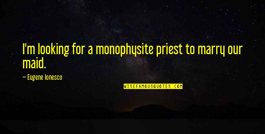 Poderes Psiquicos Quotes By Eugene Ionesco: I'm looking for a monophysite priest to marry Poderes Psiquicos Quotes By Eugene Ionesco: I'm looking for a monophysite priest to marry