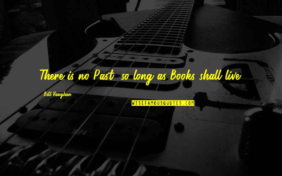 Poderia In Spanish Quotes By Bill Vaughan: There is no Past, so long as Books Poderia In Spanish Quotes By Bill Vaughan: There is no Past, so long as Books
