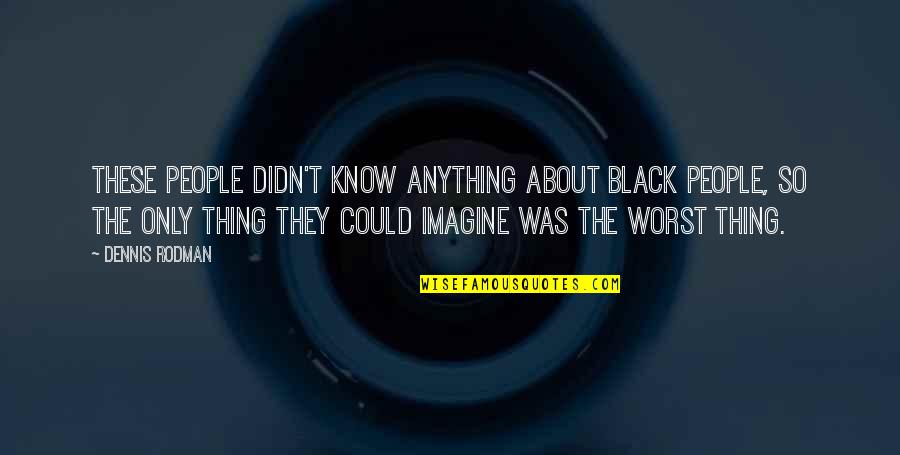 Poderiamos Combinar Quotes By Dennis Rodman: These people didn't know anything about black people, Poderiamos Combinar Quotes By Dennis Rodman: These people didn't know anything about black people,