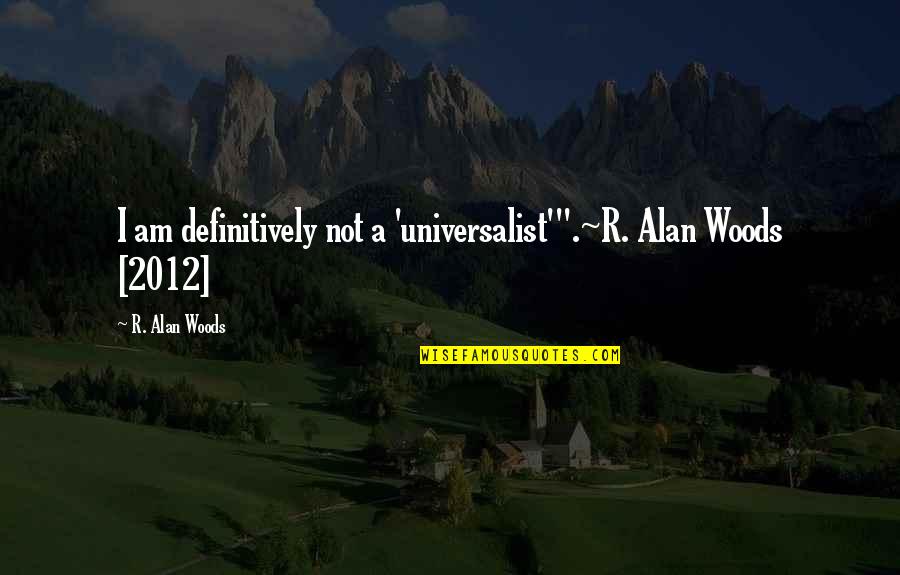 Poderosas Cantando Quotes By R. Alan Woods: I am definitively not a 'universalist'".~R. Alan Woods