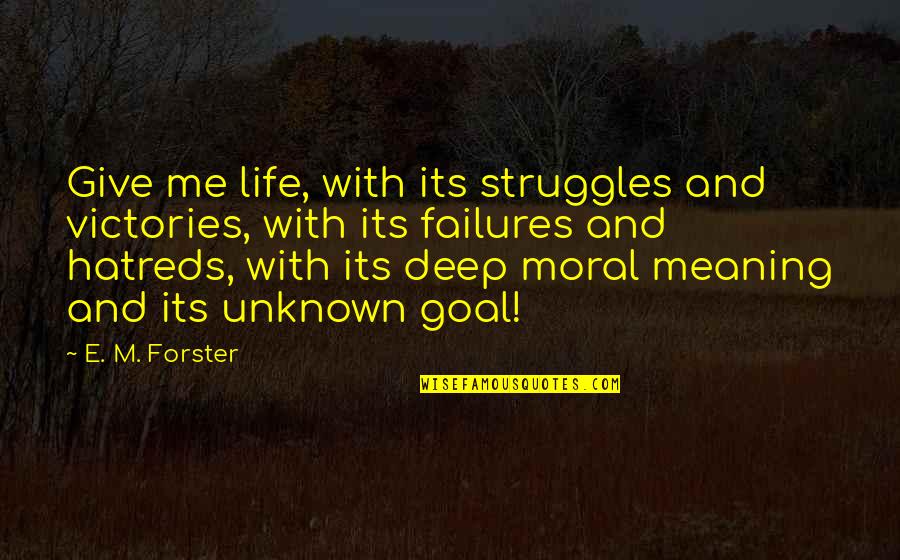 Poderosos Del Quotes By E. M. Forster: Give me life, with its struggles and victories,