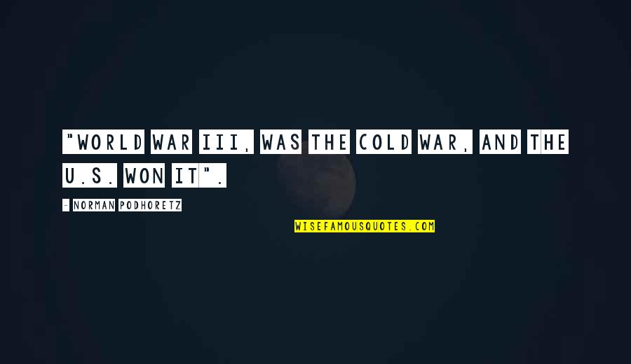 Podhoretz World Quotes By Norman Podhoretz: "World War III, was the Cold War, and Podhoretz World Quotes By Norman Podhoretz: "World War III, was the Cold War, and