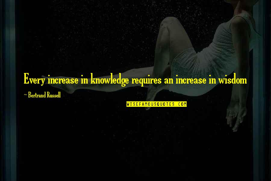 Podiatrists Near Quotes By Bertrand Russell: Every increase in knowledge requires an increase in