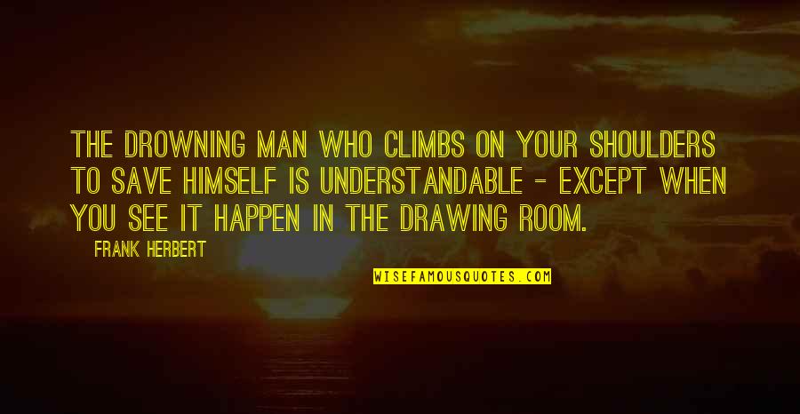 Podiatrists That Make House Quotes By Frank Herbert: The drowning man who climbs on your shoulders