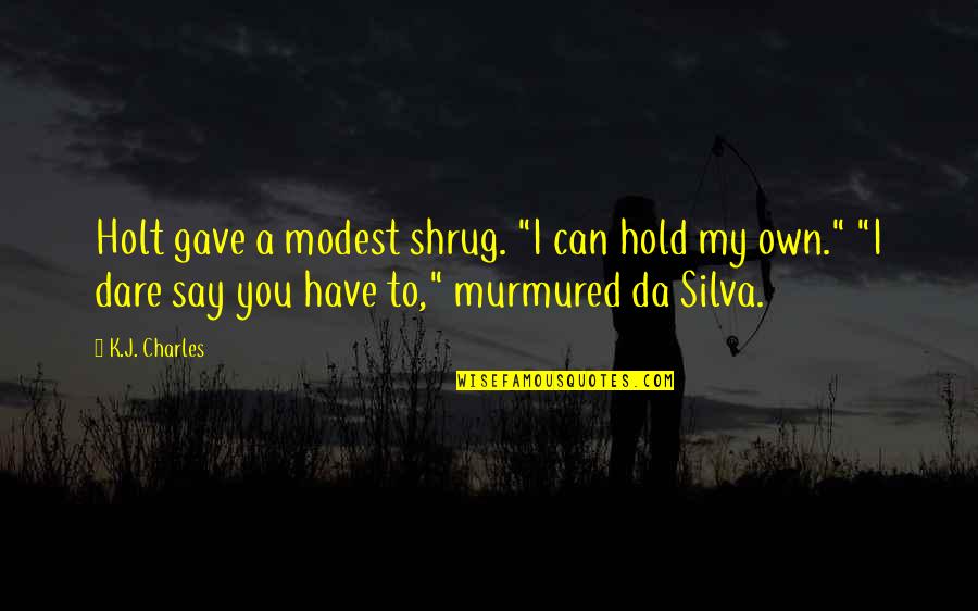 Podisuri Quotes By K.J. Charles: Holt gave a modest shrug. "I can hold Podisuri Quotes By K.J. Charles: Holt gave a modest shrug. "I can hold