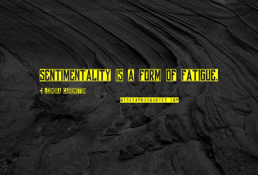 Podisuri Quotes By Leonora Carrington: Sentimentality is a form of fatigue. Podisuri Quotes By Leonora Carrington: Sentimentality is a form of fatigue.