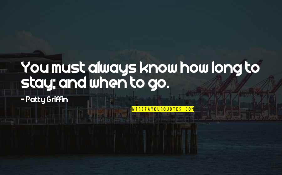 Podisuri Quotes By Patty Griffin: You must always know how long to stay; Podisuri Quotes By Patty Griffin: You must always know how long to stay;