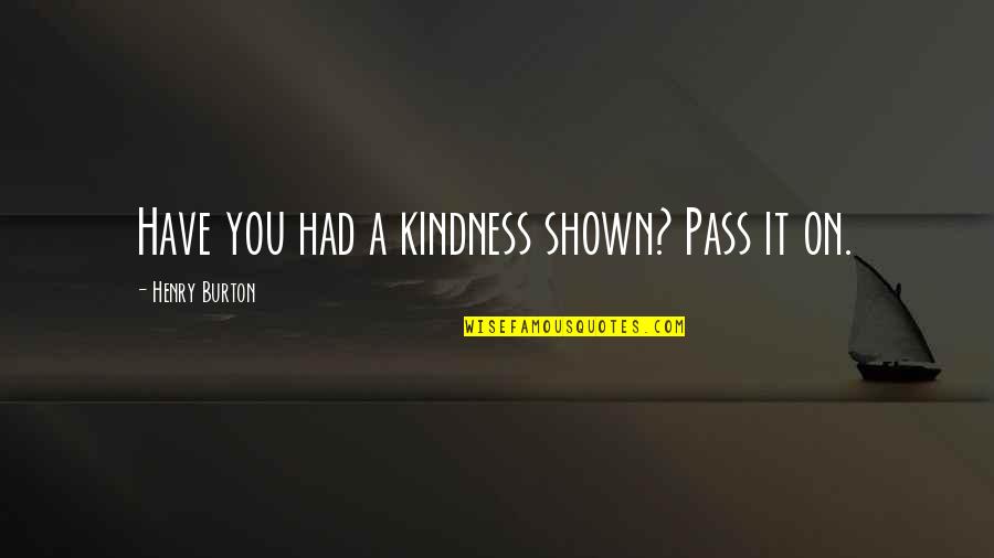 Podiums Partner Quotes By Henry Burton: Have you had a kindness shown? Pass it Podiums Partner Quotes By Henry Burton: Have you had a kindness shown? Pass it