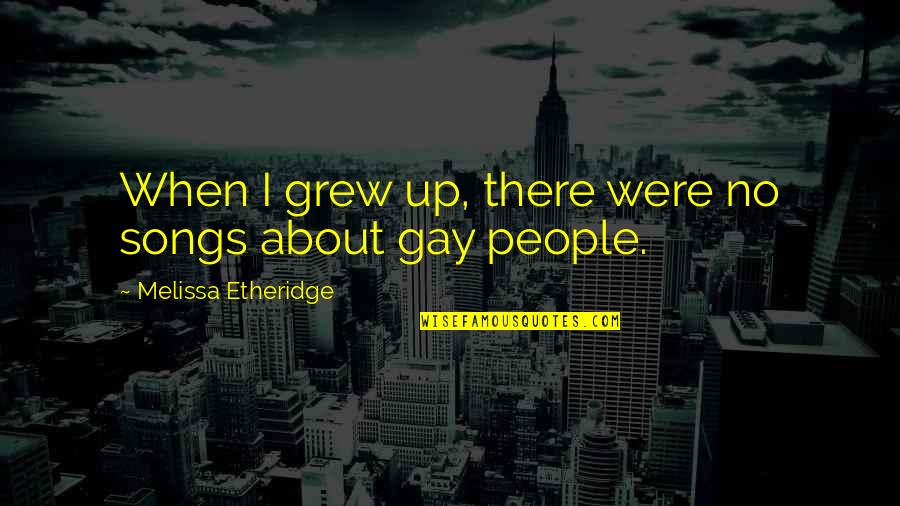Podjuice55 Quotes By Melissa Etheridge: When I grew up, there were no songs Podjuice55 Quotes By Melissa Etheridge: When I grew up, there were no songs
