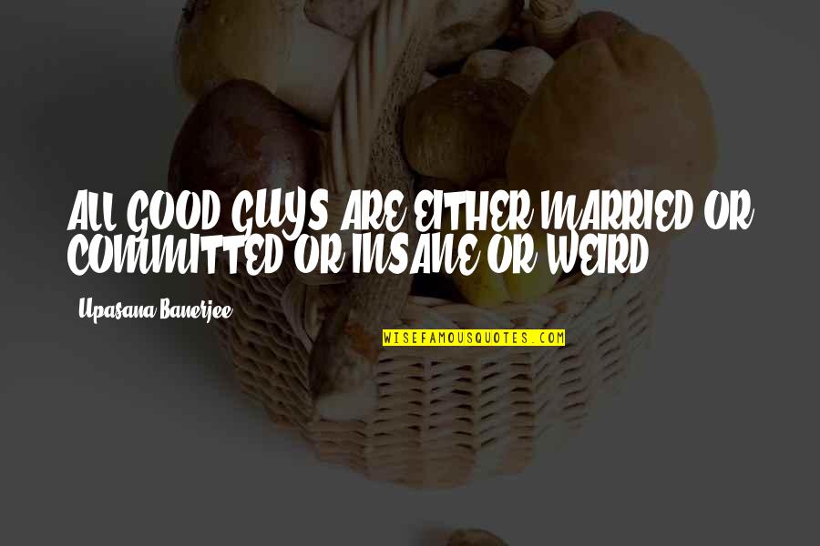 Podjuice55 Quotes By Upasana Banerjee: ALL GOOD GUYS ARE EITHER MARRIED OR COMMITTED Podjuice55 Quotes By Upasana Banerjee: ALL GOOD GUYS ARE EITHER MARRIED OR COMMITTED