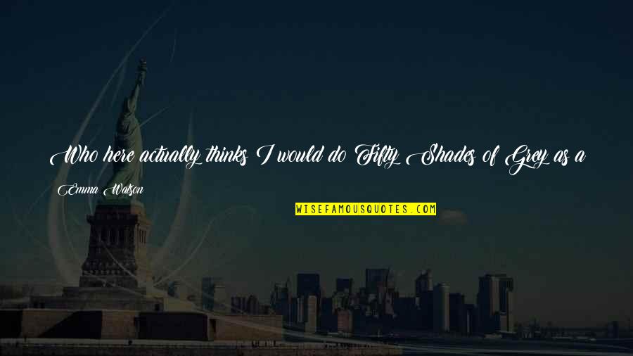 Podkopayeva Reeses Cup Quotes By Emma Watson: Who here actually thinks I would do Fifty