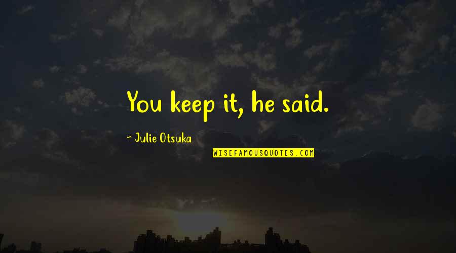 Podlovics Laura Quotes By Julie Otsuka: You keep it, he said. Podlovics Laura Quotes By Julie Otsuka: You keep it, he said.