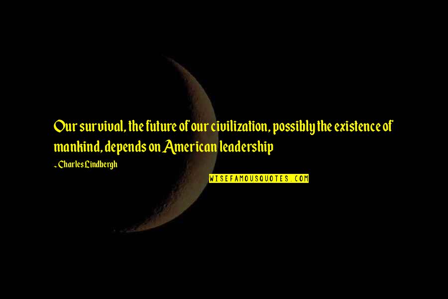 Podmaniczky Ltal Nos Quotes By Charles Lindbergh: Our survival, the future of our civilization, possibly Podmaniczky Ltal Nos Quotes By Charles Lindbergh: Our survival, the future of our civilization, possibly
