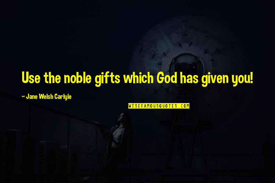 Podmore Mfg Quotes By Jane Welsh Carlyle: Use the noble gifts which God has given