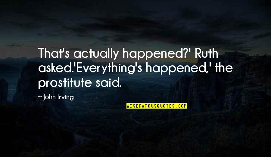 Podmore Mfg Quotes By John Irving: That's actually happened?' Ruth asked.'Everything's happened,' the prostitute