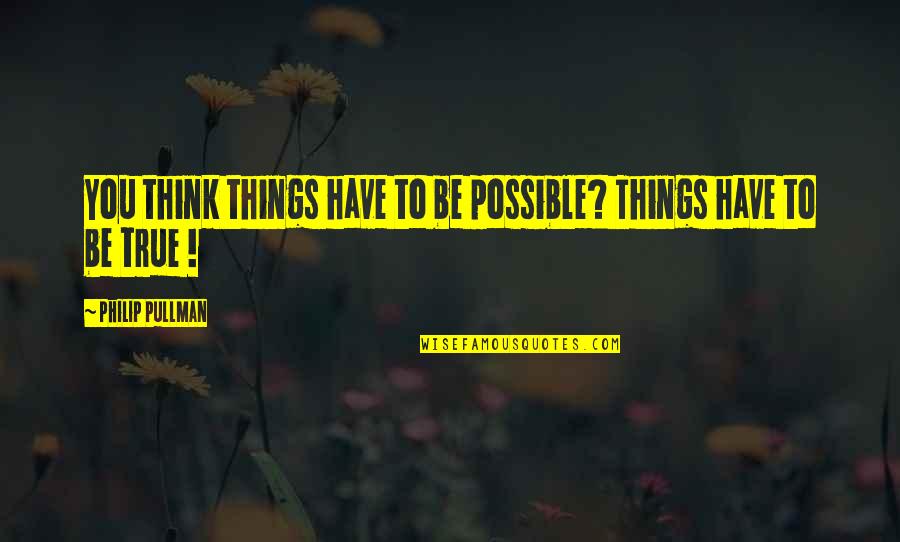 Podmore Quotes By Philip Pullman: You think things have to be possible? Things