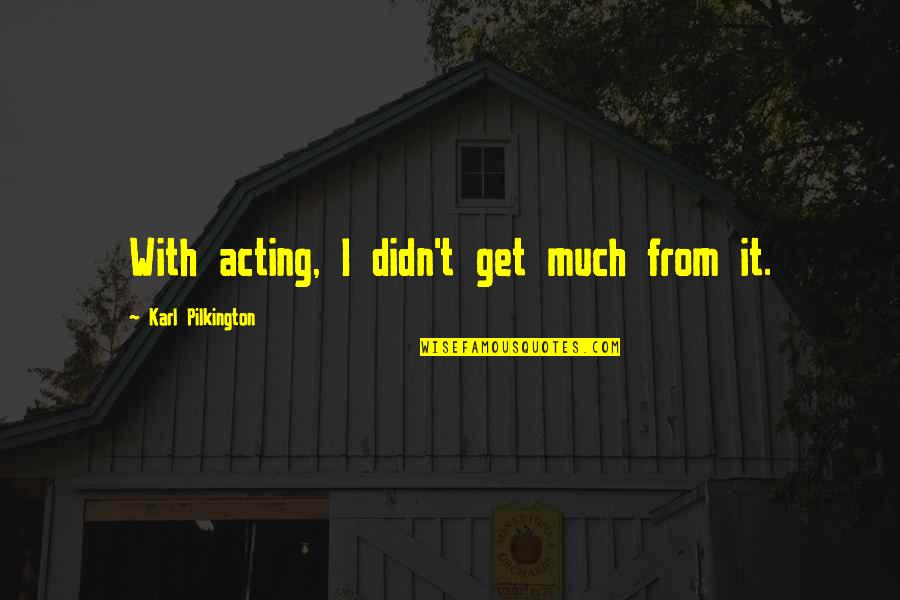 Podniecenie U Quotes By Karl Pilkington: With acting, I didn't get much from it. Podniecenie U Quotes By Karl Pilkington: With acting, I didn't get much from it.