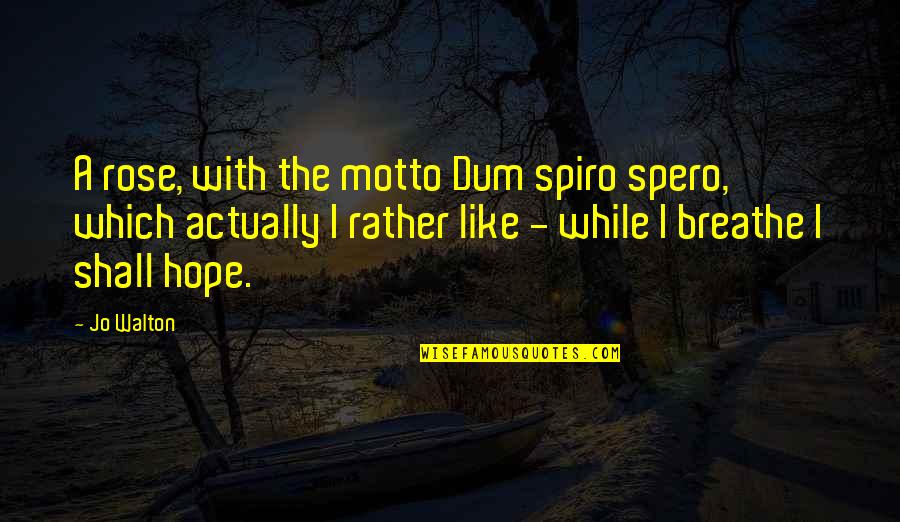 Podoben Quotes By Jo Walton: A rose, with the motto Dum spiro spero,