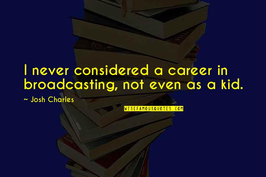 Podocito Quotes By Josh Charles: I never considered a career in broadcasting, not