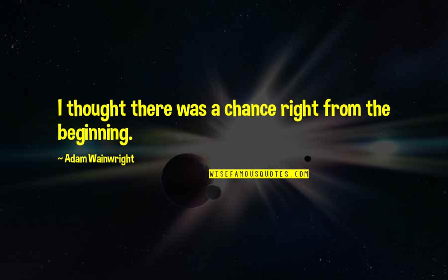 Podocyte Quotes By Adam Wainwright: I thought there was a chance right from Podocyte Quotes By Adam Wainwright: I thought there was a chance right from