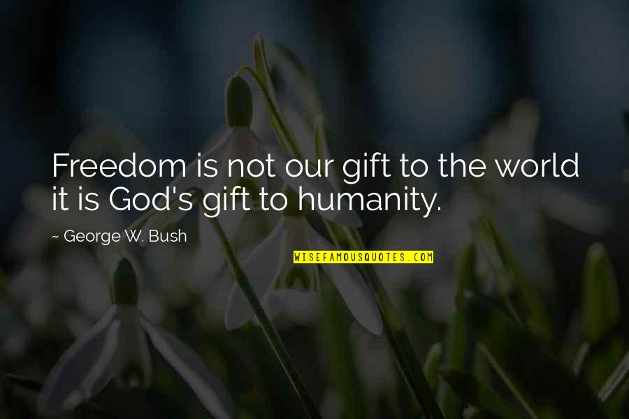 Podol Nec 1974 Quotes By George W. Bush: Freedom is not our gift to the world