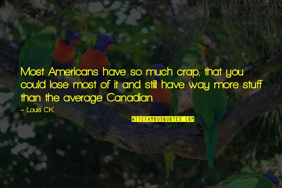Podorape Quotes By Louis C.K.: Most Americans have so much crap, that you Podorape Quotes By Louis C.K.: Most Americans have so much crap, that you