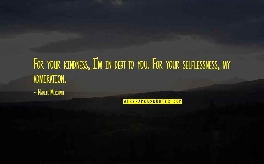 Podorape Quotes By Natalie Merchant: For your kindness, I'm in debt to you. Podorape Quotes By Natalie Merchant: For your kindness, I'm in debt to you.