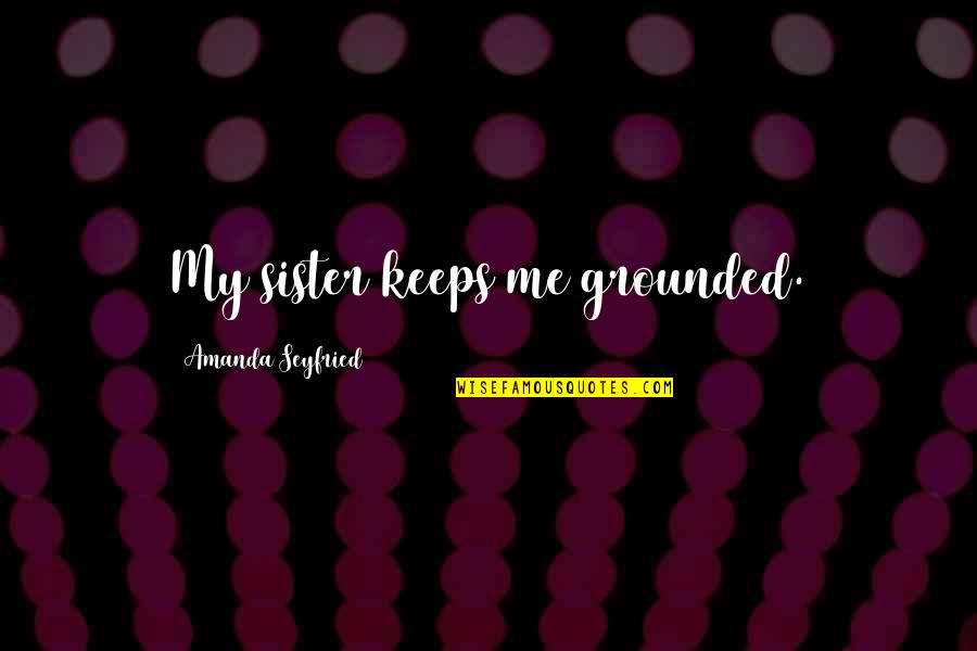 Podran Quotes By Amanda Seyfried: My sister keeps me grounded. Podran Quotes By Amanda Seyfried: My sister keeps me grounded.