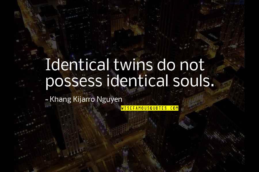 Podravanje Quotes By Khang Kijarro Nguyen: Identical twins do not possess identical souls. Podravanje Quotes By Khang Kijarro Nguyen: Identical twins do not possess identical souls.
