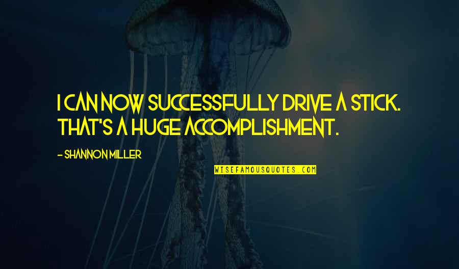 Podredumbre De Raices Quotes By Shannon Miller: I can now successfully drive a stick. That's Podredumbre De Raices Quotes By Shannon Miller: I can now successfully drive a stick. That's