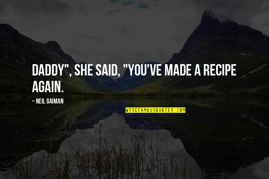 Podria Tener Quotes By Neil Gaiman: Daddy", she said, "you've made a recipe again. Podria Tener Quotes By Neil Gaiman: Daddy", she said, "you've made a recipe again.