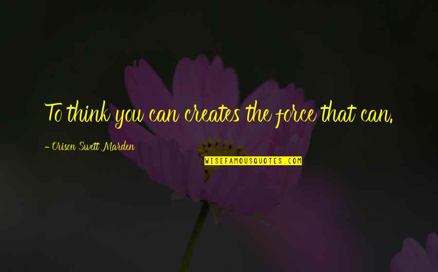 Podria Tener Quotes By Orison Swett Marden: To think you can creates the force that Podria Tener Quotes By Orison Swett Marden: To think you can creates the force that